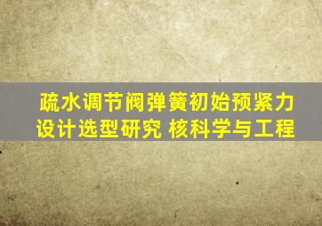 疏水调节阀弹簧初始预紧力设计选型研究 核科学与工程